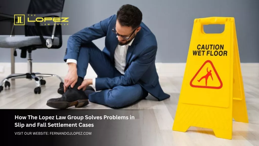 Slip and Fall Settlements Expert Legal Guidance by The Lopez Law Group How The Lopez Law Group Solves Problems in Slip and Fall Settlement Cases