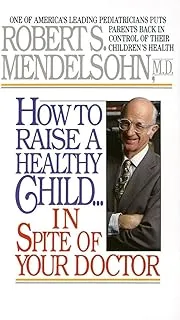 How to Raise a Healthy Child in Spite of Your Doctor
