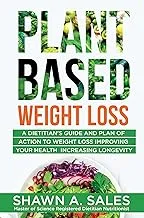 Plant-Based Weight Loss: A Dietitian's Guide And Plan of Action To Weight Loss Improving Your Health Increasing Longevity