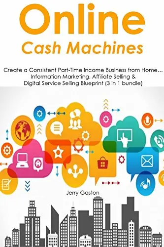 Online Cash Machines: Create a Consistent Part-Time Income Business from Home… Information Marketing, Affiliate Selling & Digital Service Selling Blueprint (3 in 1 bundle)