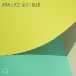Ryan Shade โ What I Need: Delivering the Ultimate Dose of Funky Disco House