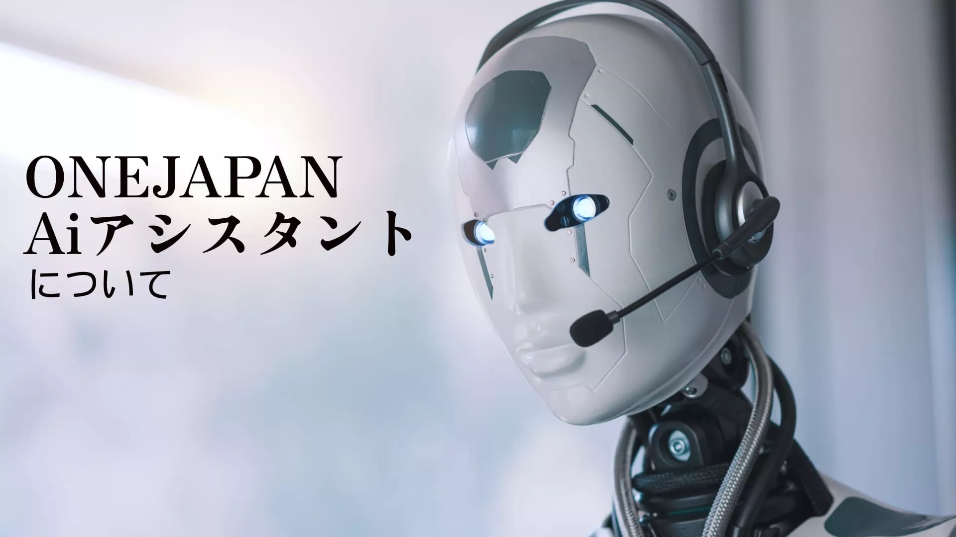 ONEJAPAN Aiアシスタントã«ã¤ã„ã¦ã€ã¨æ›¸ã‹ã‚ŒãŸæ—¥æœ¬èªžã¨è‹±èªžã®æ–‡å—ã®æ¨ªã«ã€é’ã光る目ã¨ãƒ˜ãƒƒãƒ‰ã‚»ãƒƒãƒˆã‚’æŒã£ãŸäººåž‹ãƒãƒœãƒƒãƒˆãŒç«‹ã¡ã€ã¼ã‚„ã‘ãŸèƒŒæ™¯ã«GPT4.1ã‚’æè¼‰ã—ãŸONEJAPAN Aiã‚¢ã‚·ã‚¹ã‚¿ãƒ³ãƒˆã®æ©Ÿèƒ½ã‚’強調ã—ã¦ã„る。.