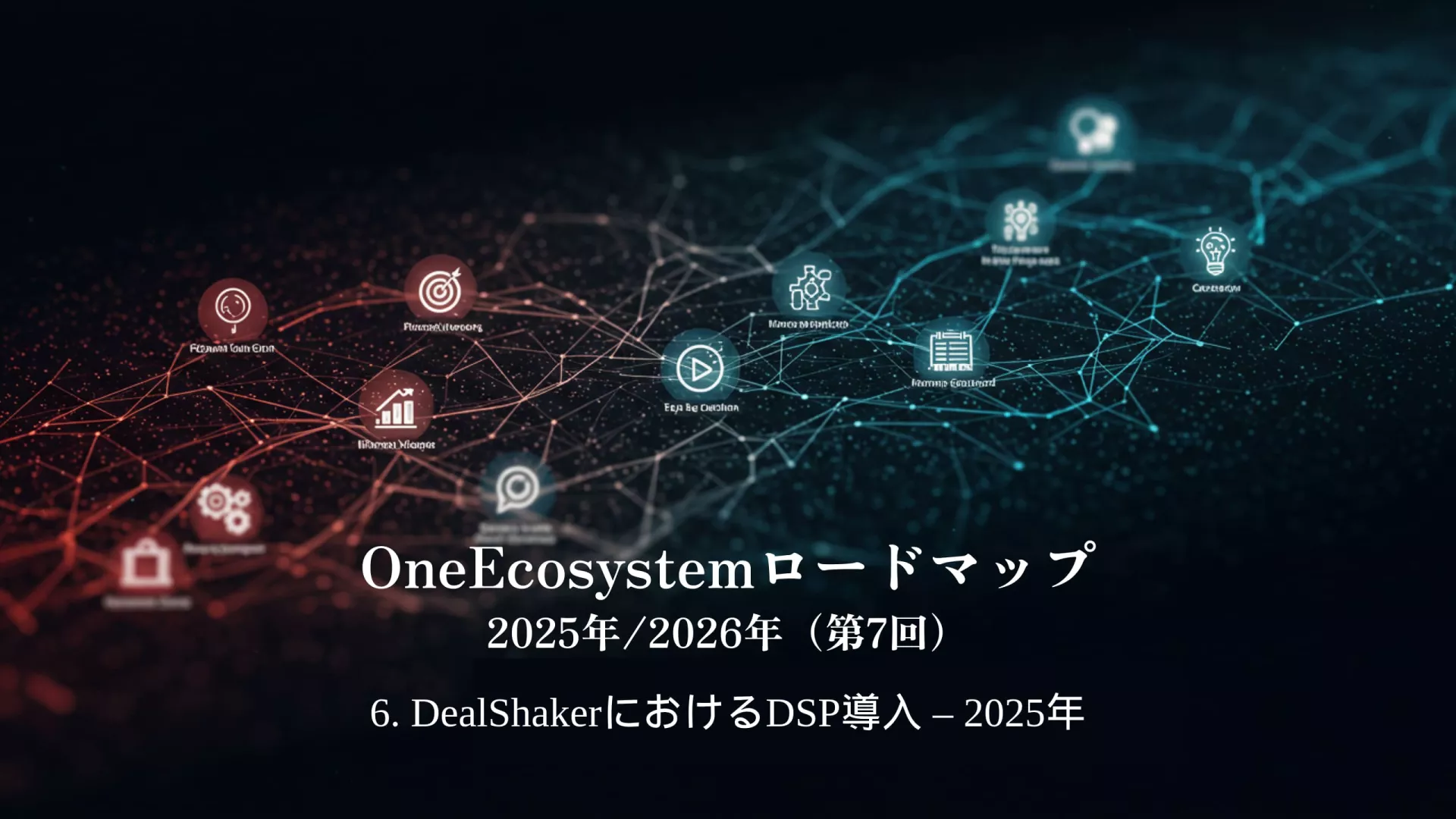 青と赤のグラデーションが日本語のテキストを際立たせる:"OneEcosystemロードマップ 2025年/2026年(第7回)6.DealShakerにおけるDSP導入 - 2025年。.