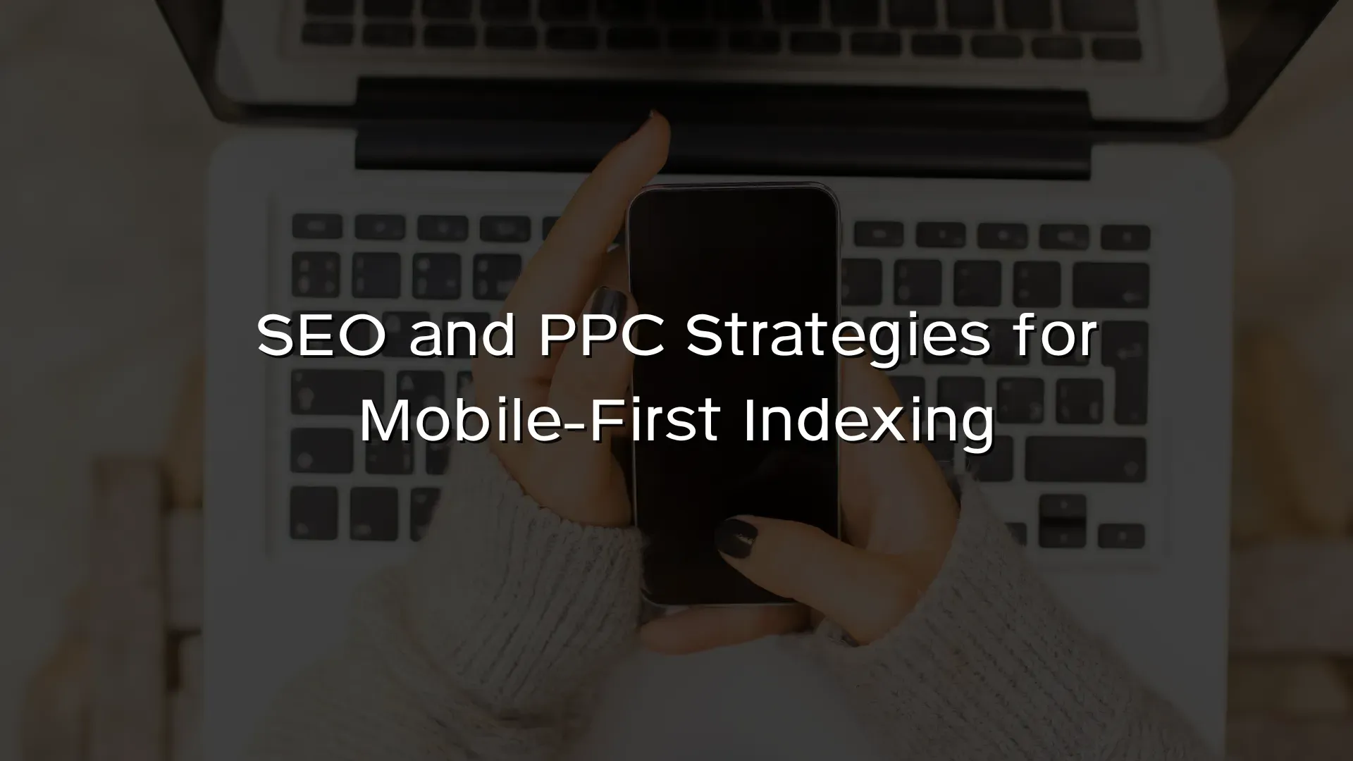 SEO and PPC Strategies for Mobile-First Indexing SEO and PPC Strategies for Mobile-First Indexing