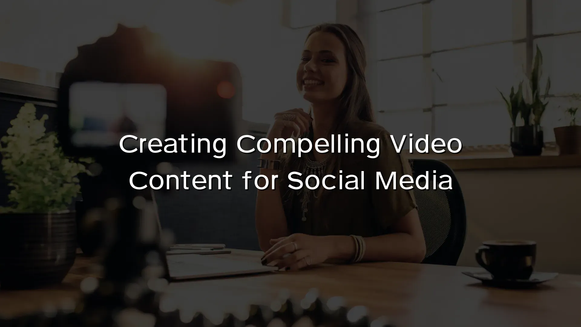 Creating Compelling Video Content for Social Media Creating Compelling Video Content for Social Media
