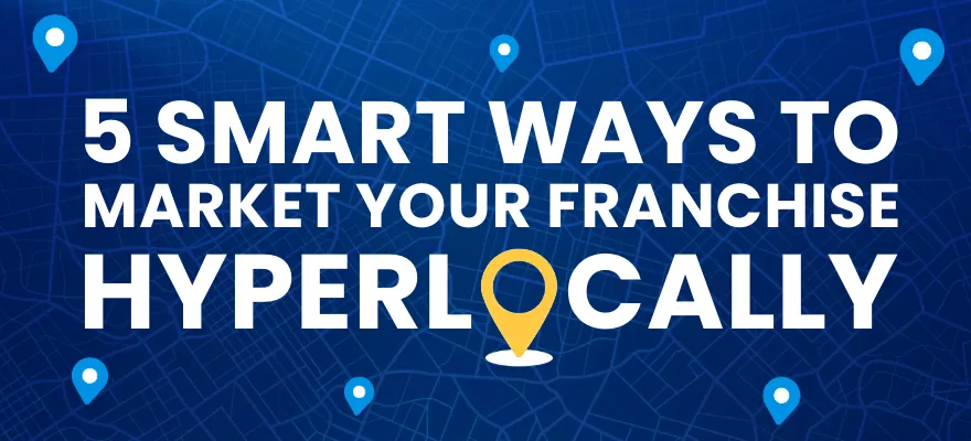 5 Smart Ways to Market Your Franchise Hyperlocally