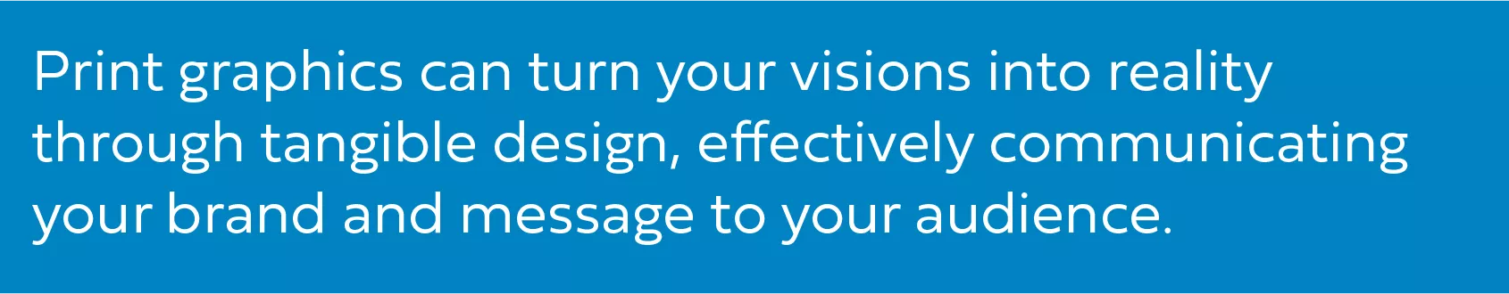 Text graphic message stating how print graphics can turn visions into reality.